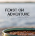Feast on Adventure: Lightweight, scrumptious recipes for the outdoor enthusiast. Just add water. Scenic views optional. by Paul Shipman