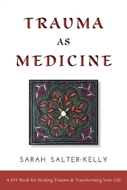 Trauma as Medicine: a DIY book for healing trauma and transforming your life by Sarah Salter Kelly