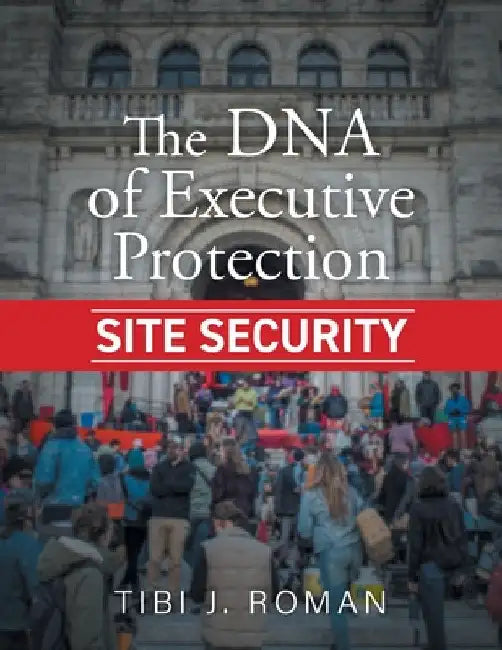 The DNA of Executive Protection Site Security by Tibi J. Roman