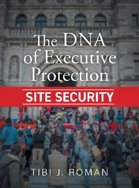 The DNA of Executive Protection Site Security by Tibi J. Roman