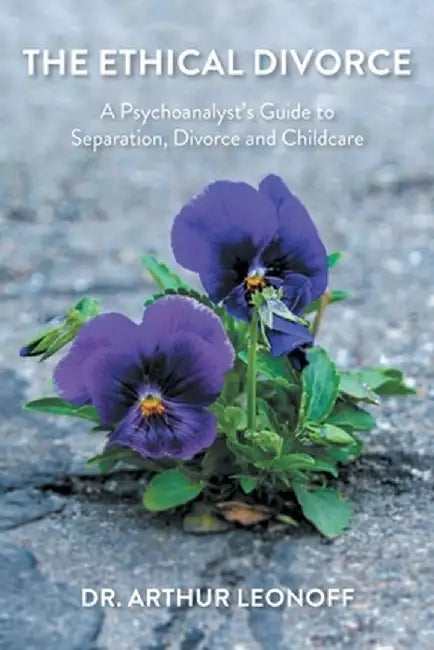 The Ethical Divorce: A Psychoanalyst's Guide to Separation, Divorce and Childcare by Arthur Leonoff