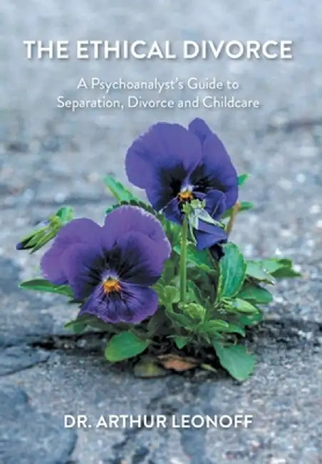The Ethical Divorce: A Psychoanalyst's Guide to Separation, Divorce and Childcare by Arthur Leonoff