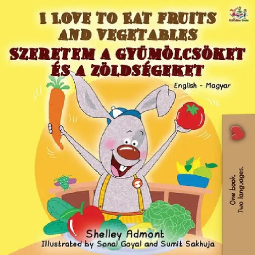 I Love to Eat Fruits and Vegetables: English Hungarian Bilingual Book by Shelley Admont