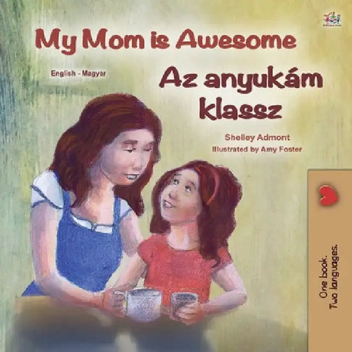 My Mom is Awesome (English Hungarian Bilingual Book for Kids) by Shelley Admont