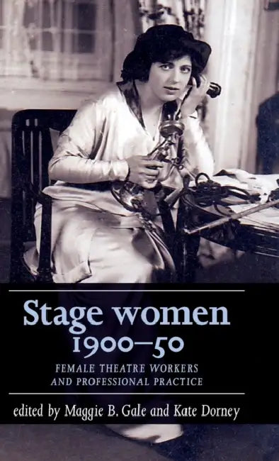 Stage Women, 1900-50: Female Theatre Workers and Professional Practice by Maggie B. Gale, Kate Dorney
