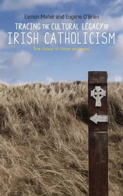 Tracing the Cultural Legacy of Irish Catholicism: From Galway to Cloyne and Beyond by Eamon Maher, Eugene O'Brien
