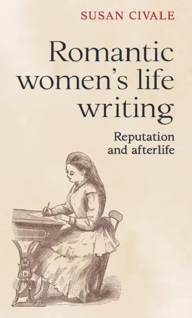 Romantic Women's Life Writing: Reputation and Afterlife by Susan Civale