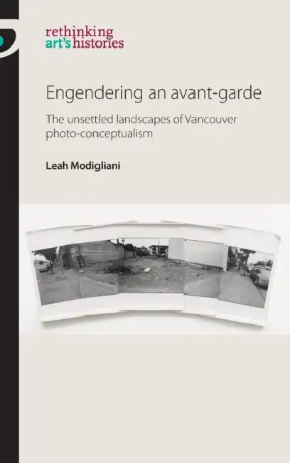 Engendering an Avant-Garde: The Unsettled Landscapes of Vancouver Photo-Conceptualism by Leah Modigliani
