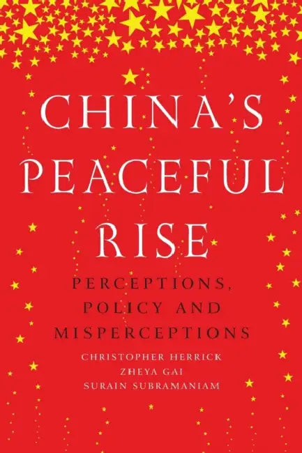 China's Peaceful Rise: Perceptions, Policy and Misperceptions by Christopher Herrick, Zheya Gai, Surain Subramaniam