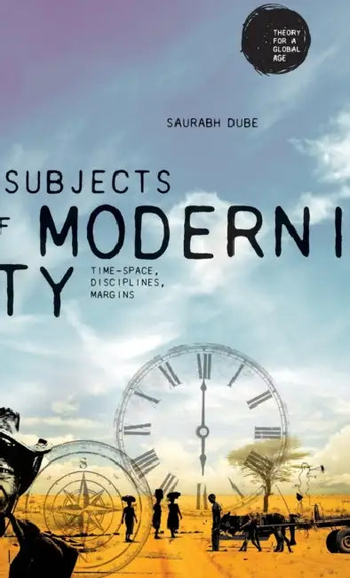 Subjects of Modernity: Time-Space, Disciplines, Margins by Saurabh Dube