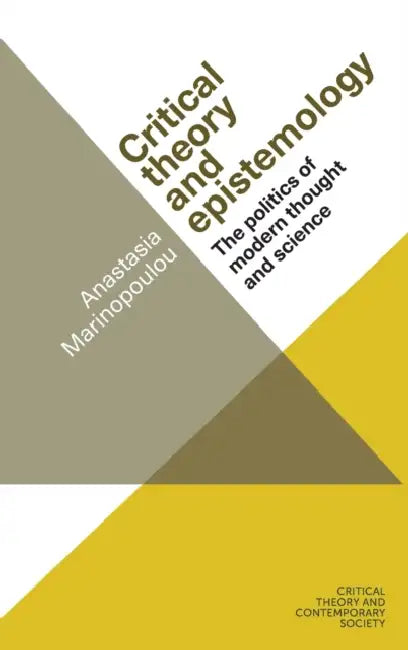 Critical Theory and Epistemology: The Politics of Modern Thought and Science by Anastasia Marinopoulou