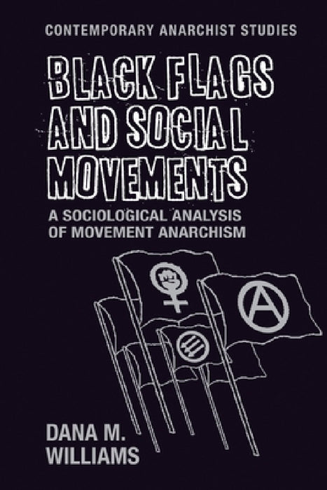 Black Flags and Social Movements: A Sociological Analysis of Movement Anarchism by Dana M. Williams