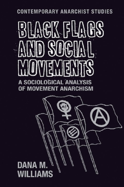 Black Flags and Social Movements: A Sociological Analysis of Movement Anarchism by Dana M. Williams