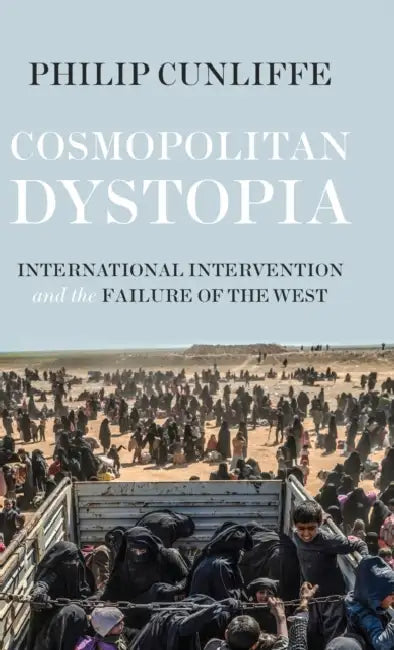 Cosmopolitan Dystopia: International Intervention and the Failure of the West by Philip Cunliffe