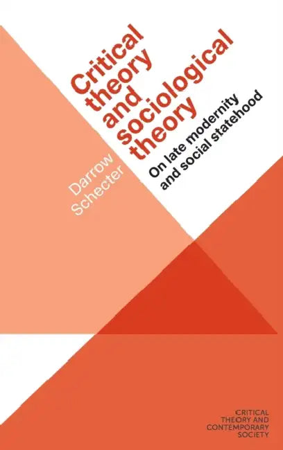 Critical Theory and Sociological Theory: On Late Modernity and Social Statehood by Darrow Schecter