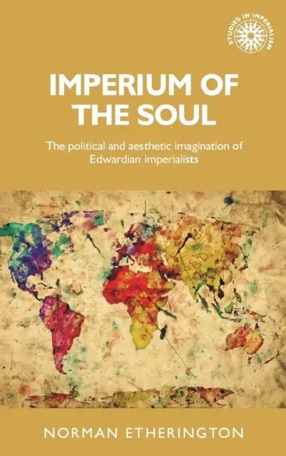 Imperium of the Soul: The Political and Aesthetic Imagination of Edwardian Imperialists by Norman Etherington