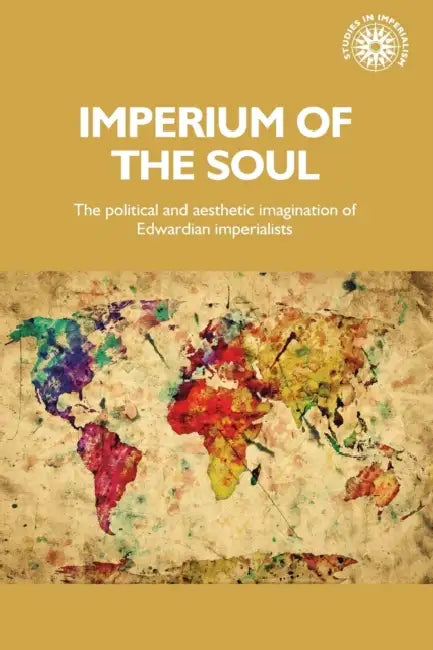 Imperium of the Soul: The Political and Aesthetic Imagination of Edwardian Imperialists by Norman Etherington