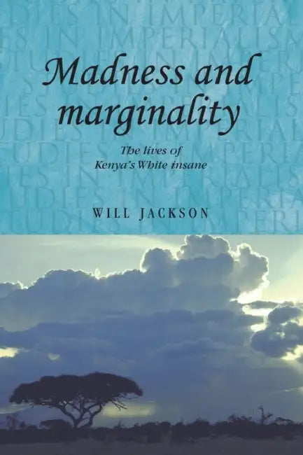 Madness and marginality: The lives of Kenya's White insane by Will Jackson