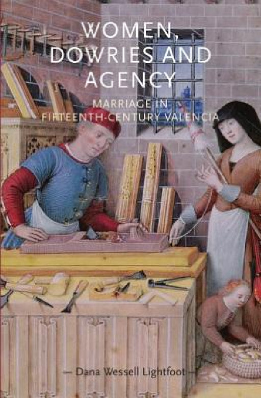 Women, Dowries and Agency: Marriage in Fifteenthâ "century Valencia by Dana Wessell Lightfoot