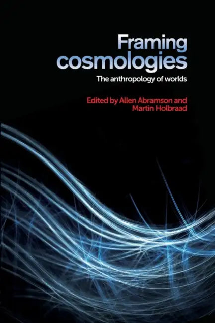 Framing cosmologies: The anthropology of worlds by Allen Abramson, Martin Holbraad