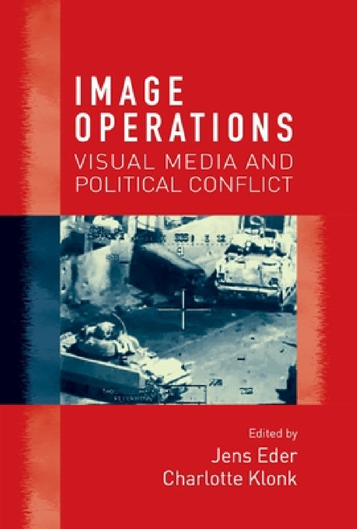 Image Operations: Visual Media and Political Conflict by Jens Eder, Charlotte Klonk