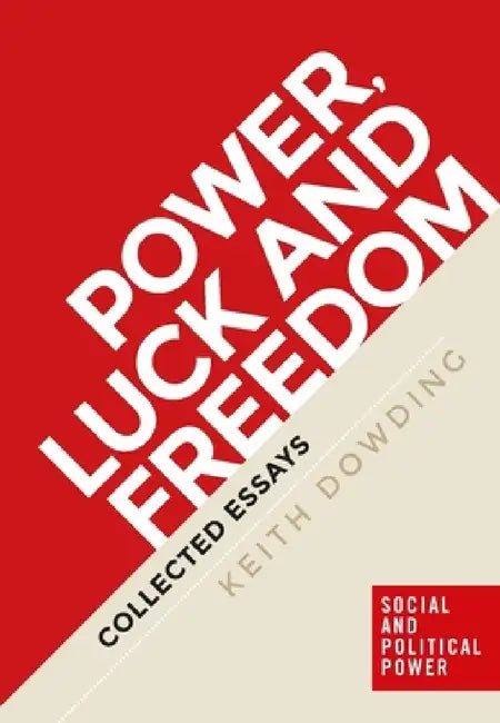 Power, Luck and Freedom: Collected Essays by Keith Dowding