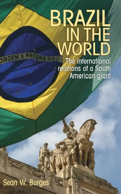 Brazil in the World: The International Relations of a South American Giant by Sean W. Burges