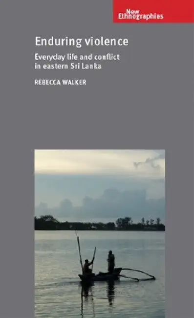 Enduring Violence: Everyday Life and Conflict in Eastern Sri Lanka by Rebecca Walker