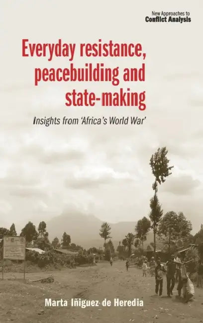 Everyday Resistance, Peacebuilding and State-Making: Insights from 'Africa's World War' by Marta Iñiguez de Heredia