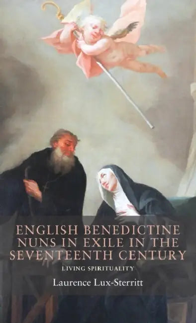 English Benedictine Nuns in Exile in the Seventeenth Century: Living Spirituality by Laurence Lux-Sterritt