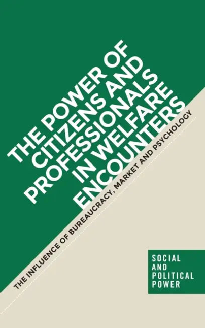 The Power of Citizens and Professionals in Welfare Encounters: The Influence of Bureaucracy, Market and Psychology by Nanna Mik-Meyer