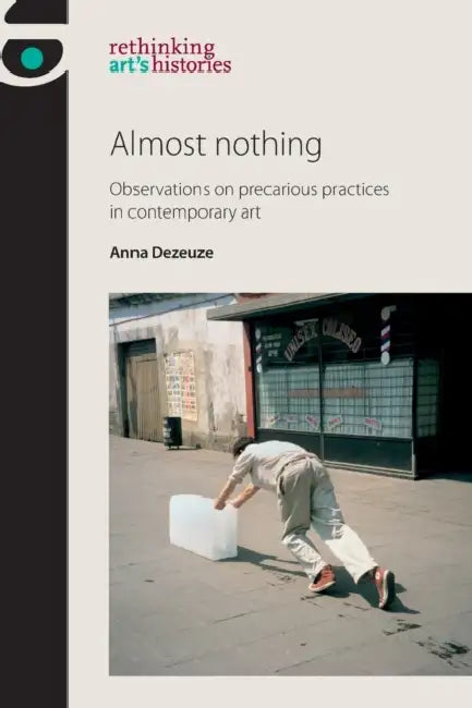 Almost Nothing: Observations on Precarious Practices in Contemporary Art by Anna Dezeuze