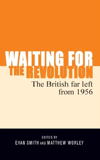 Waiting for the Revolution: The British Far Left from 1956 by Evan Smith, Matthew Worley