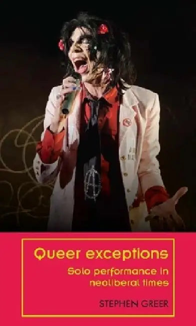 Queer Exceptions: Solo Performance in Neoliberal Times by Stephen Greer