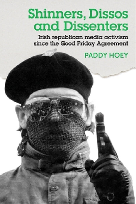 Shinners, Dissos and Dissenters: Irish Republican Media Activism Since the Good Friday Agreement by Paddy Hoey