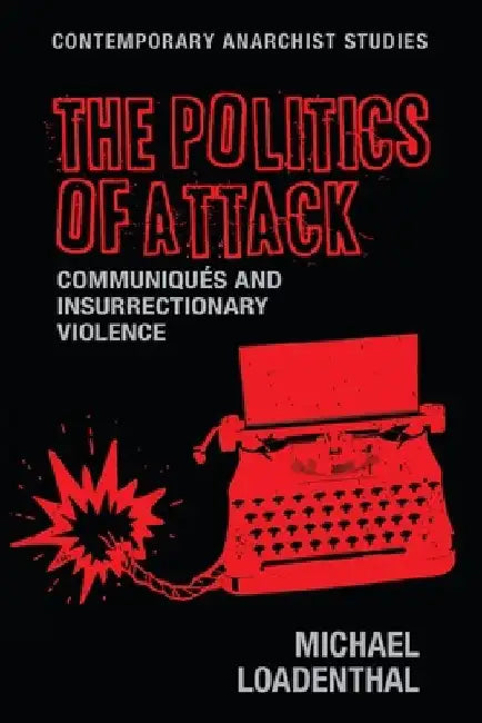 The Politics of Attack: Communiqués and Insurrectionary Violence by Michael Loadenthal