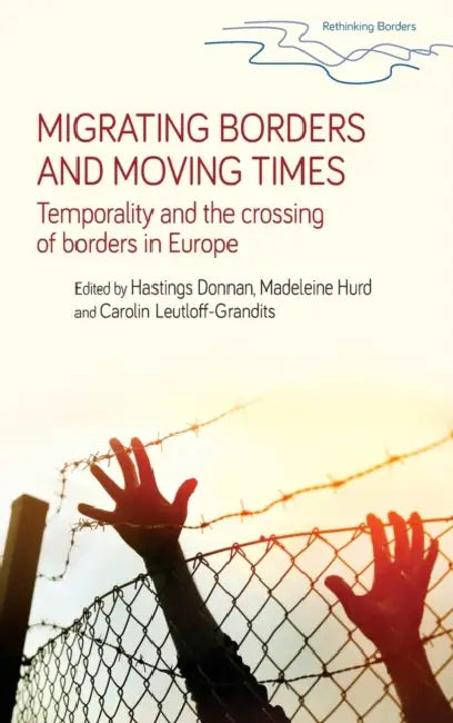 Migrating Borders and Moving Times: Temporality and the Crossing of Borders in Europe by Hastings Donnan, Madeleine Hurd, Carolin Leutloff-Grandits
