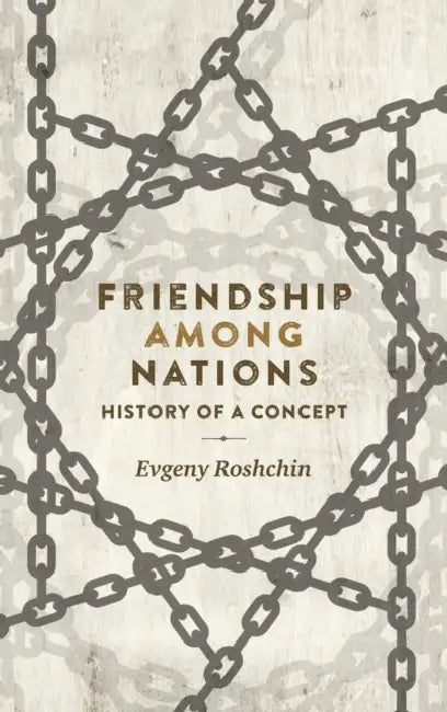 Friendship Among Nations: History of a Concept by Evgeny Roshchin