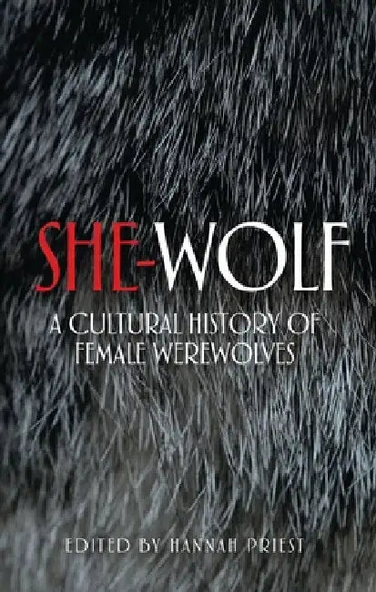 She-Wolf: A Cultural History of Female Werewolves by Hannah Priest