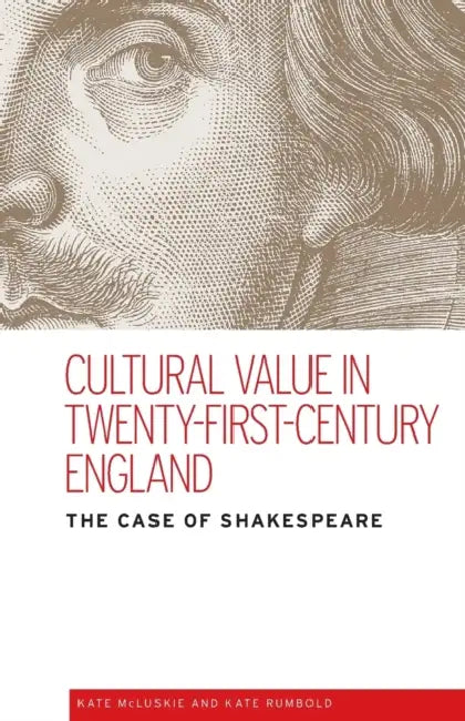 Cultural value in twenty-first-century England: The case of Shakespeare by Kate McLuskie, Kate Rumbold