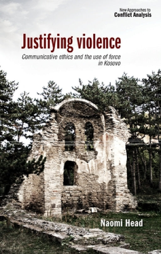Justifying Violence: Communicative Ethics and the Use of Force in Kosovo by Naomi Head