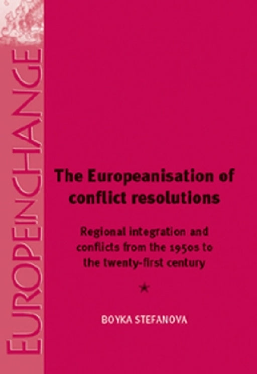 The Europeanisation of Conflict Resolutions: Regional Integration and Conflicts from the 1950s to the 21st Century by Boyka Stefanova