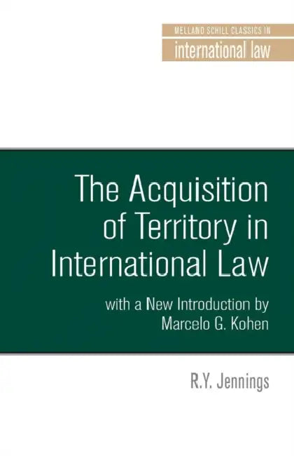 The Acquisition of Territory in International Law: With a New Introduction by Marcelo G. Kohen by R. Y. Jennings