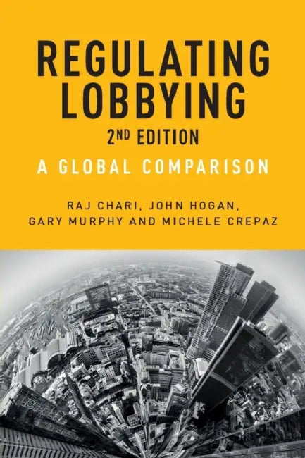 Regulating Lobbying: A Global Comparison, 2nd Edition by Raj Chari, John Hogan, Gary Murphy