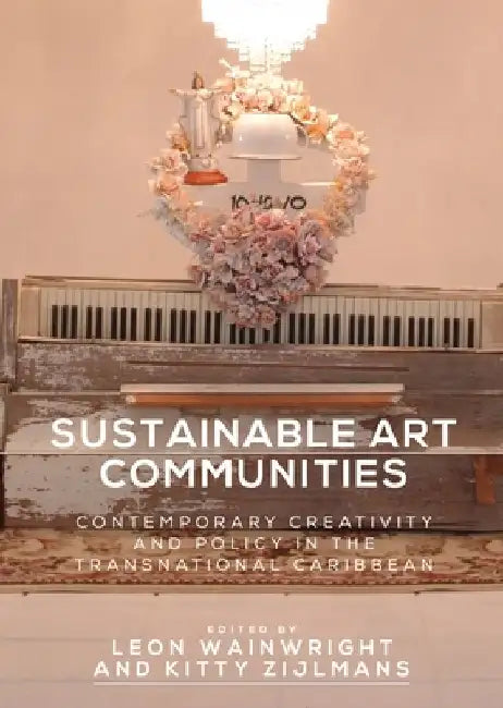 Sustainable Art Communities: Contemporary Creativity and Policy in the Transnational Caribbean by Leon Wainwright