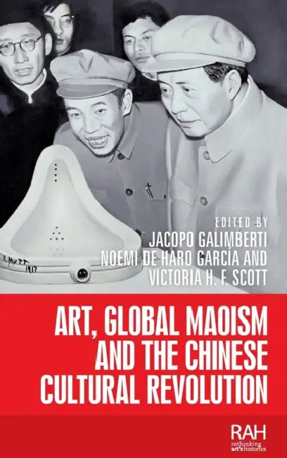 Art, Global Maoism and the Chinese Cultural Revolution by Jacopo Galimberti, Noemi de Haro García, Victoria H. F. Scott