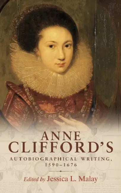 Anne Clifford's Autobiographical Writing, 1590-1676 by Jessica L. Malay