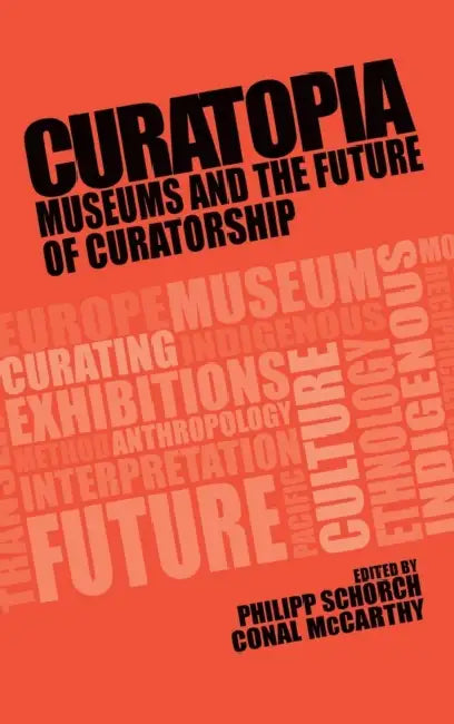 Curatopia: Museums and the Future of Curatorship by Philipp Schorch, Conal McCarthy