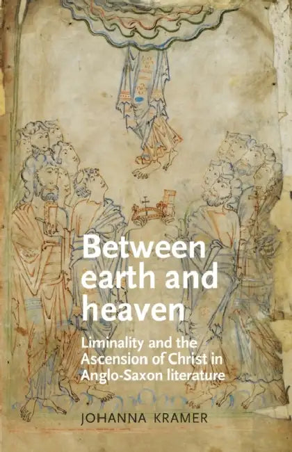 Between Earth and Heaven: Liminality and the Ascension of Christ in Anglo-Saxon Literature by Johanna Kramer