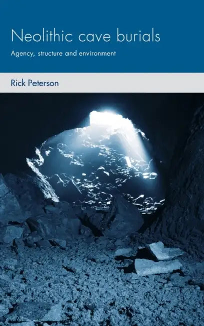 Neolithic Cave Burials: Agency, Structure and Environment by Rick Peterson